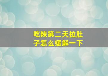 吃辣第二天拉肚子怎么缓解一下