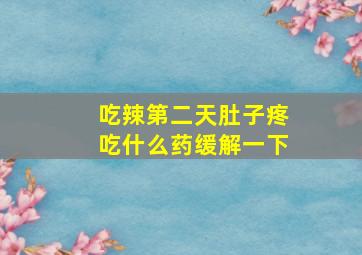 吃辣第二天肚子疼吃什么药缓解一下