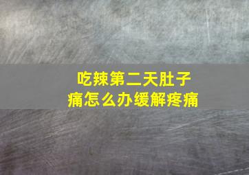 吃辣第二天肚子痛怎么办缓解疼痛