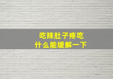 吃辣肚子疼吃什么能缓解一下