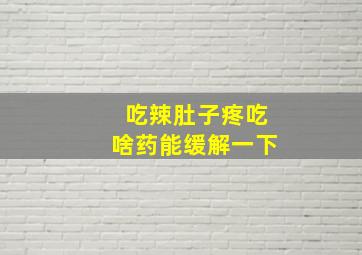 吃辣肚子疼吃啥药能缓解一下