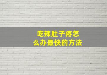 吃辣肚子疼怎么办最快的方法