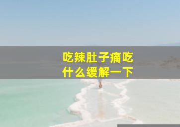 吃辣肚子痛吃什么缓解一下