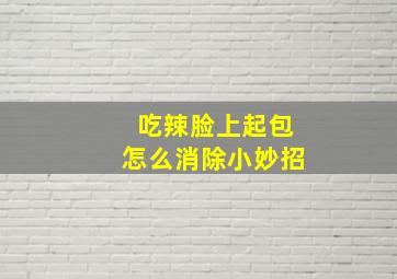 吃辣脸上起包怎么消除小妙招