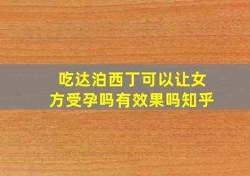 吃达泊西丁可以让女方受孕吗有效果吗知乎