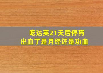 吃达英21天后停药出血了是月经还是功血