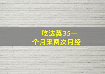 吃达英35一个月来两次月经