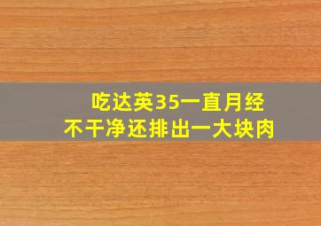 吃达英35一直月经不干净还排出一大块肉