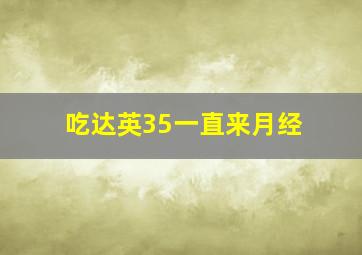 吃达英35一直来月经