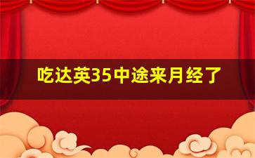 吃达英35中途来月经了