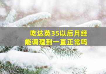 吃达英35以后月经能调理到一直正常吗