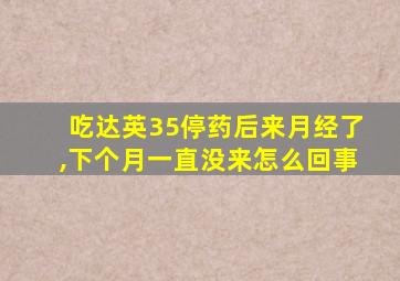 吃达英35停药后来月经了,下个月一直没来怎么回事