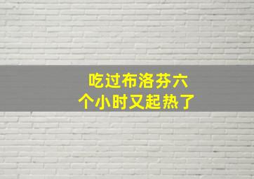 吃过布洛芬六个小时又起热了