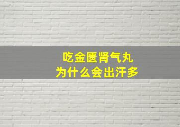 吃金匮肾气丸为什么会出汗多