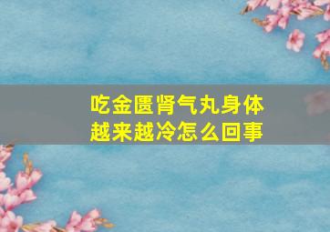 吃金匮肾气丸身体越来越冷怎么回事