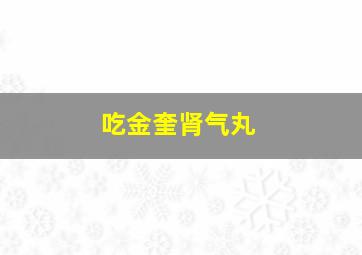 吃金奎肾气丸