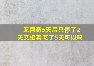 吃阿奇5天后只停了2天又接着吃了5天可以吗