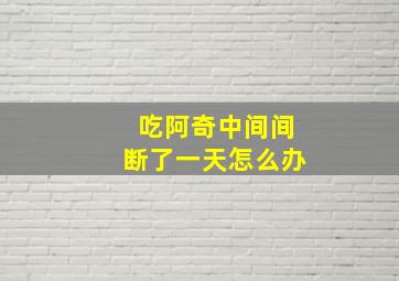 吃阿奇中间间断了一天怎么办