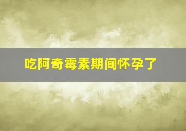 吃阿奇霉素期间怀孕了