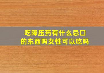 吃降压药有什么忌口的东西吗女性可以吃吗