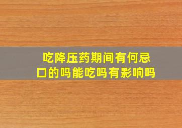 吃降压药期间有何忌口的吗能吃吗有影响吗