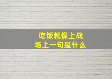 吃饭就像上战场上一句是什么