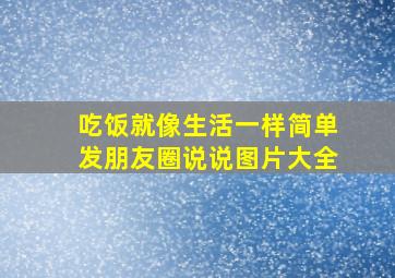 吃饭就像生活一样简单发朋友圈说说图片大全