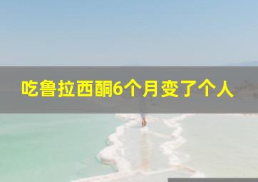 吃鲁拉西酮6个月变了个人