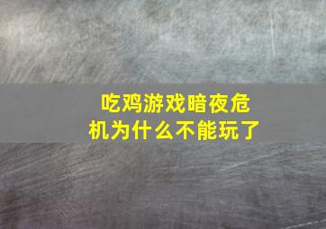 吃鸡游戏暗夜危机为什么不能玩了