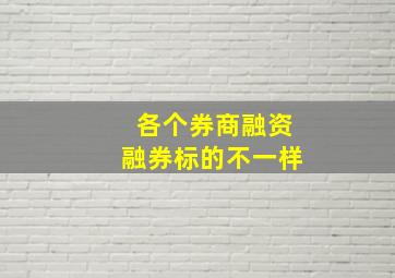 各个券商融资融券标的不一样