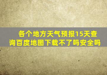 各个地方天气预报15天查询百度地图下载不了吗安全吗