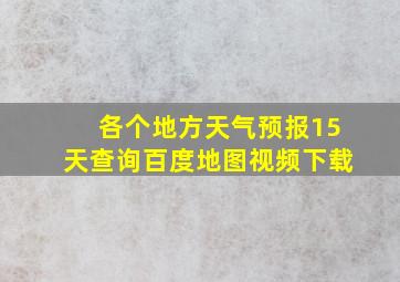 各个地方天气预报15天查询百度地图视频下载