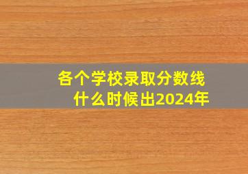 各个学校录取分数线什么时候出2024年