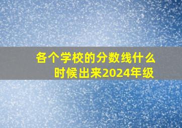 各个学校的分数线什么时候出来2024年级