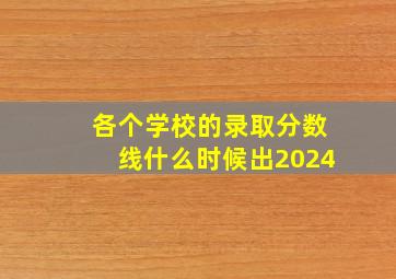 各个学校的录取分数线什么时候出2024