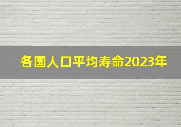 各国人口平均寿命2023年