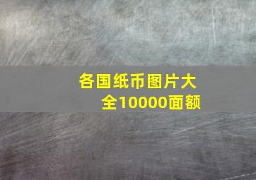 各国纸币图片大全10000面额