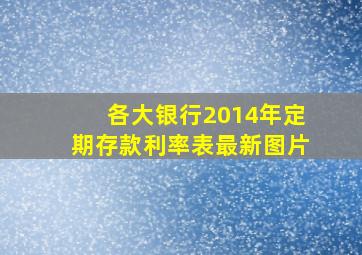 各大银行2014年定期存款利率表最新图片