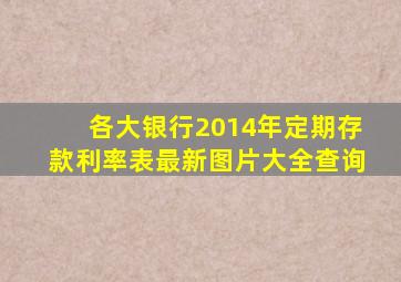 各大银行2014年定期存款利率表最新图片大全查询