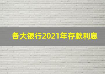 各大银行2021年存款利息