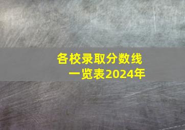 各校录取分数线一览表2024年