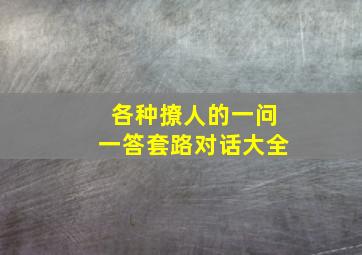 各种撩人的一问一答套路对话大全