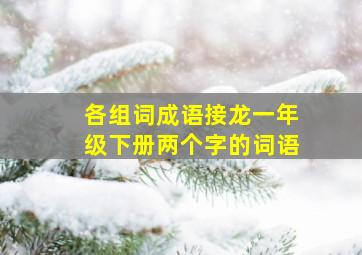 各组词成语接龙一年级下册两个字的词语