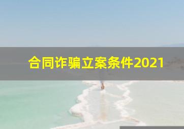 合同诈骗立案条件2021