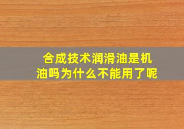 合成技术润滑油是机油吗为什么不能用了呢