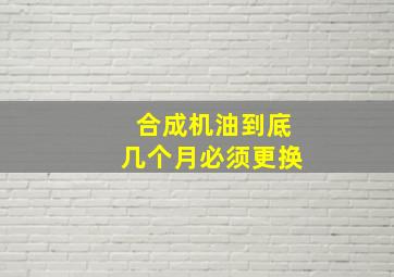 合成机油到底几个月必须更换