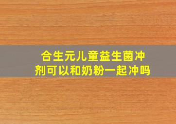 合生元儿童益生菌冲剂可以和奶粉一起冲吗