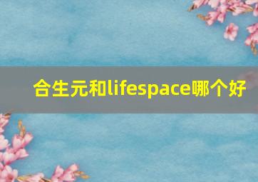 合生元和lifespace哪个好