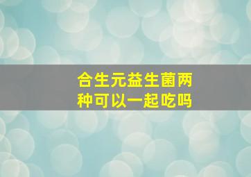 合生元益生菌两种可以一起吃吗