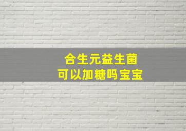 合生元益生菌可以加糖吗宝宝